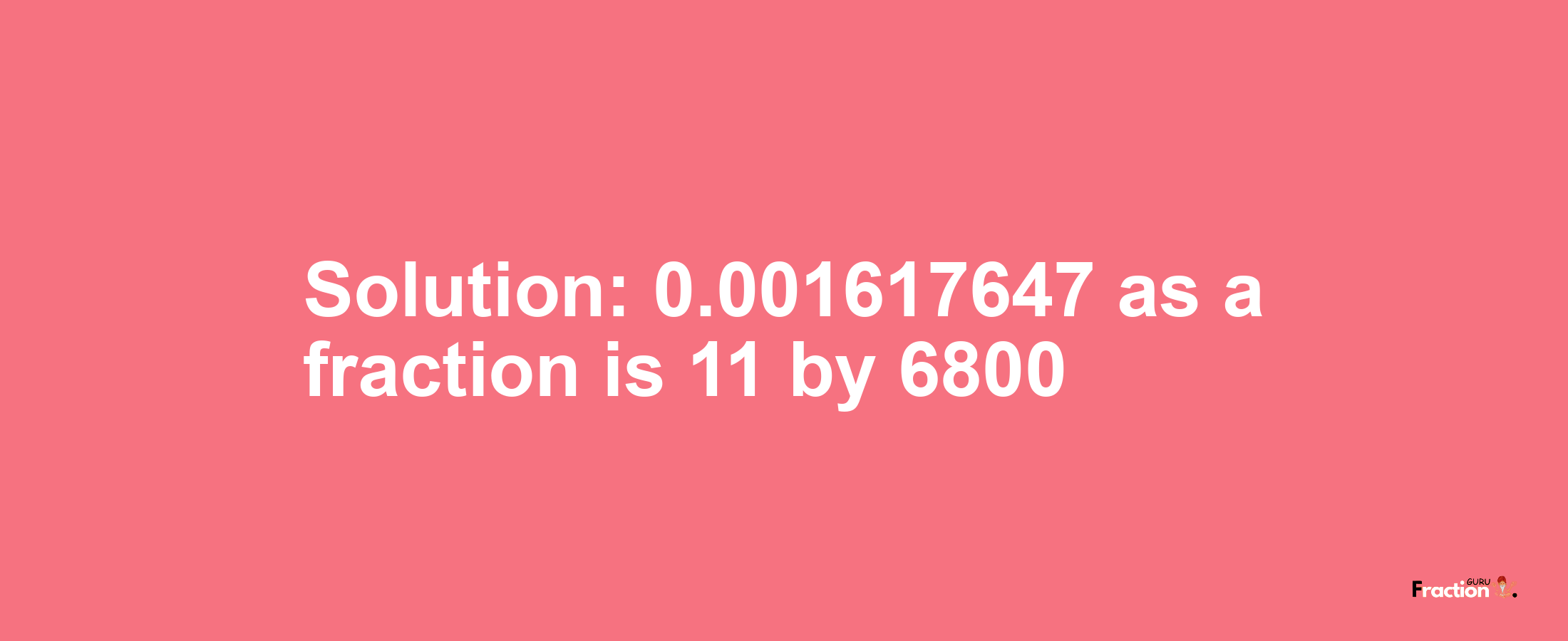 Solution:0.001617647 as a fraction is 11/6800